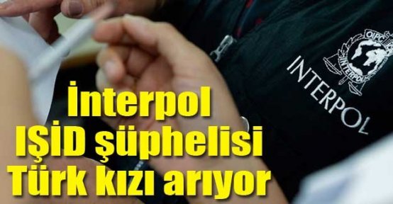 Interpol, IŞİD şüphelisi Türk kızı arıyor...