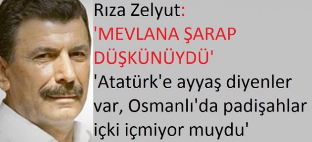 Zelyut: 'Mevlana şarap içerdi, hiçbir Osmanlı padişahı hacca gitmemiştir'