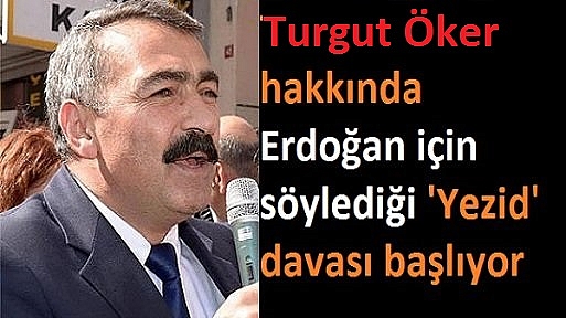Turgut Öker hakkında 'Erdoğan'a Yezid dedi' davası başlıyor