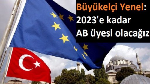 Büyükelçi Yenel: '2023'e kadar AB üyesi olacağız'