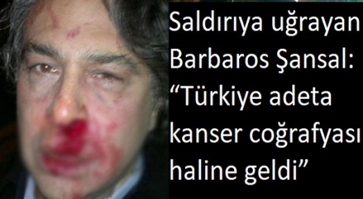 Saldırıya uğrayan Barbaros Şansal: “Türkiye adeta kanser coğrafyası haline geldi”