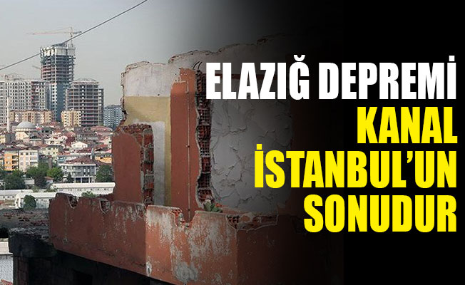 İnşaat Mühendisleri Odası Başkanı: 'Elazığ depremi Kanal İstanbul'un sonudur'