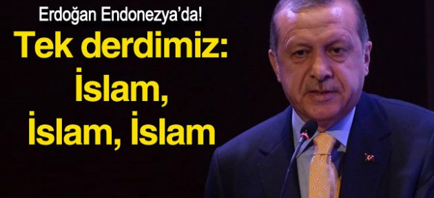 Erdoğan Endonezya'da konuştu: 'Bizim tek derdimiz var: İslam, İslam, İslam'